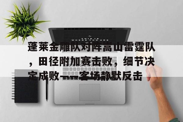 蓬莱金雕队对阵嵩山雷霆队，田径附加赛击败，细节决定成败——客场静默反击